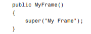 Add a constructor. This constructor invokes the constructor in SimpleFrame. The text “My Frame” will...-1