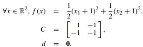 ([34, example 2.1.1]) Let f : R2 ? R, C ? R2×2, and d ? R2 be defined by: Consider the problem: (i)...-1