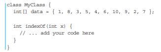 Fill in the indexOf( ) method in the class below so that it uses a for loop to find the index of x...