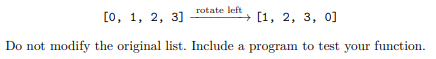 Write a function rotate_left(items) to return a list containing the elements in items shifted one...