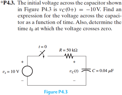 The initial voltage across the capacitor shown in Figure P4.3 is vC(0+) = -10V. Find an expression...