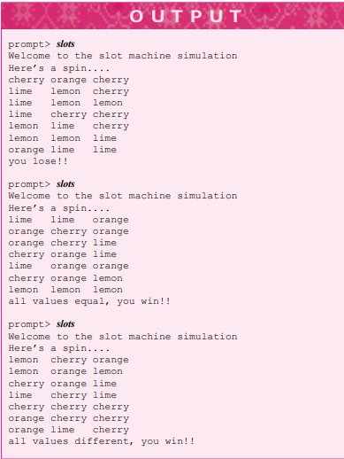 Write a function that simulates a slot machine by printing three randomly chosen strings as the...