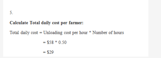 5. Calculate Total daily cost per farmer: Total daily cost-Unloading cost per hour Number of hours $58 0.50 -$29