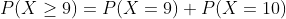 P(X > 9) = P(X = 9) + P(X = 10)