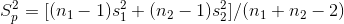 S_p^2 = [(n_1 - 1) s_1^2 + (n_2 - 1)s_2^2 ] / (n_1 + n_2 - 2)