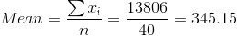 Mean = \frac{\sum x_{i}}{n} = \frac{13806}{40} = 345.15