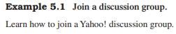 Follow Example 5.1 to join a Yahoo! discussion group that is of interest to you. Follow Example 5.2...-1