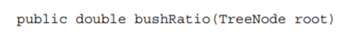 Write a method that returns the depth of a binary tree. Let us call the “bush ratio” the ratio of...-2