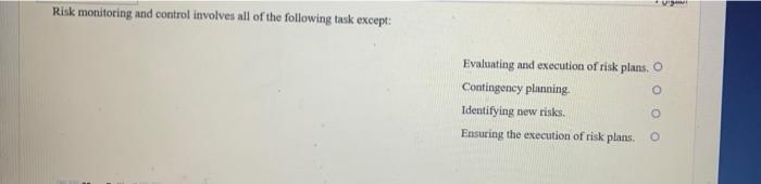 Risk monitoring and control involves all of the following task except: Evaluating and execution of...