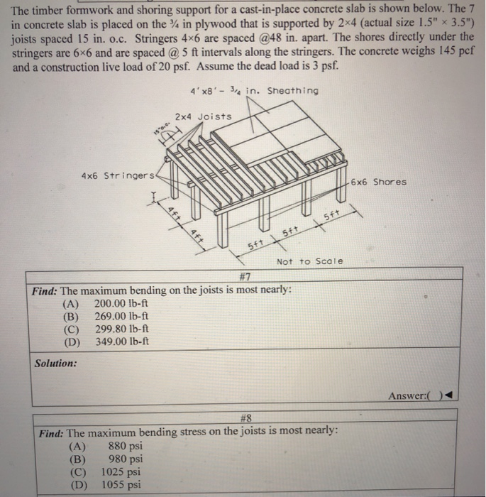 The timber formwork and shoring support for a cast-in-place concrete slab is shown below. The 7 in...