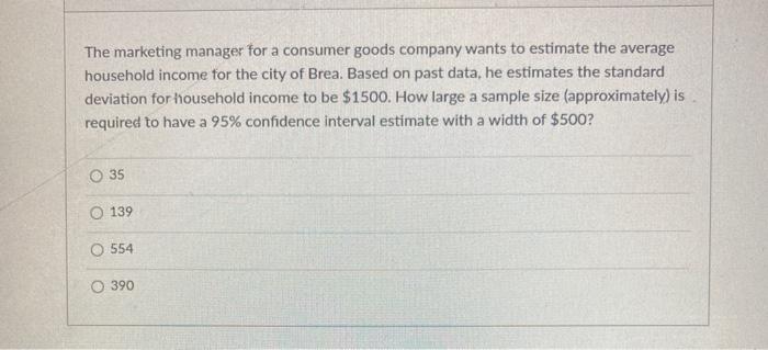 The marketing manager for a consumer goods company wants to estimate the average household income...-1