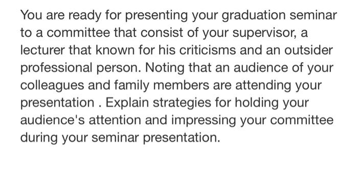 You are ready for presenting your graduation seminar to a committee that consist of your supervisor,...