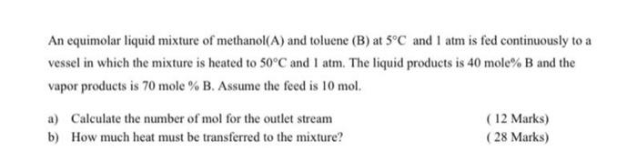 An equimolar liquid mixture of methanol(A) and toluene (B) at 5°C and 1 atm is fed continuously to a...