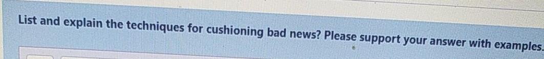 List and explain the techniques for cushioning bad news? Please support your answer with examples....