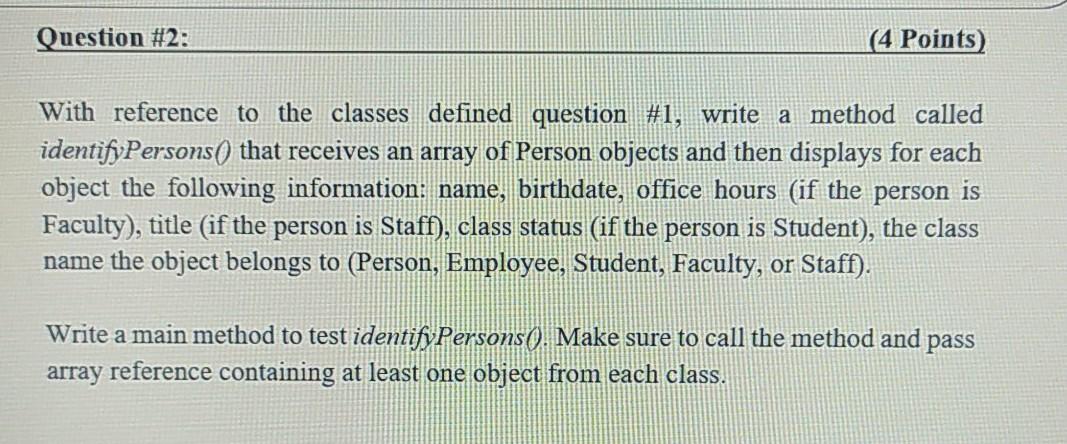 With reference to the classes defined question #1, write a method called identifyPersons() that...