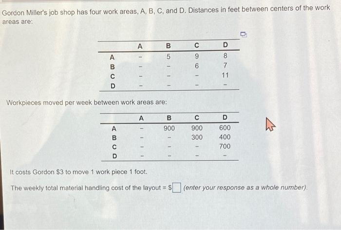 Gordon Miller's job shop has four work areas, A, B, C, and D. Distances in feet between centers of...