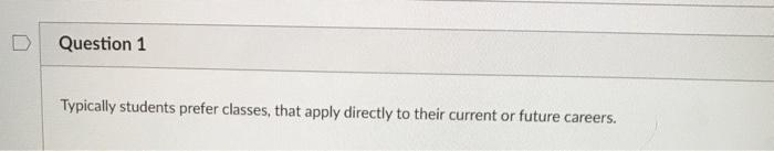 Typically students prefer classes, that apply directly to their current or future careers. Question...-1