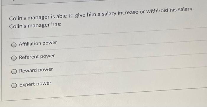 Colin's manager is able to give him a salary increase or withhold his salary. Colin's manager has:...