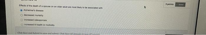 3 points Sed Efects of the death of a spouse on an oldest are mostly to be with Azhamer's disease...-1