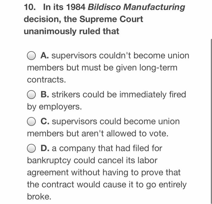 In its 1984 Bildisco Manufacturing decision, the Supreme Court unanimously ruled that A. supervisors...-4