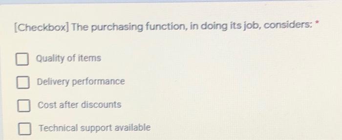 The purchasing function, in doing its job, considers.* Quality of items Delivery performance Cost...