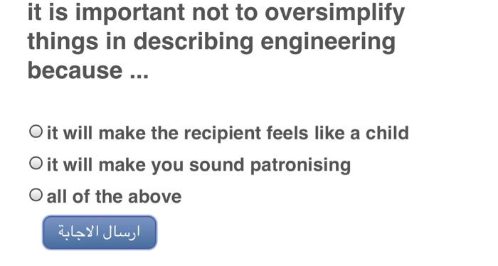 it is important not to oversimplify things in describing engineering because ... O it will make the...