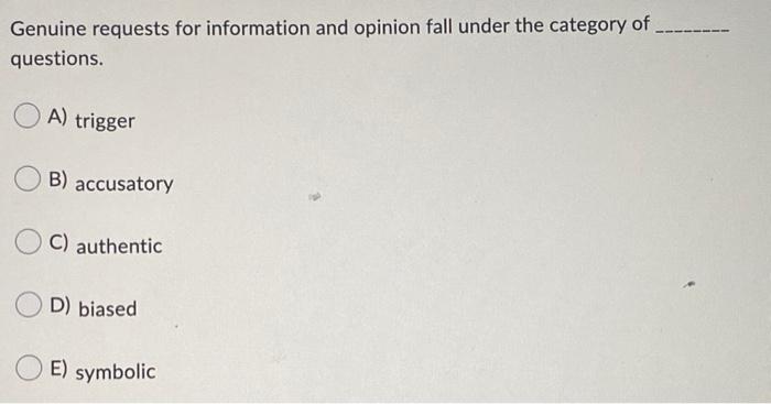 Genuine requests for information and opinion fall under the category of questions. A) trigger B)...