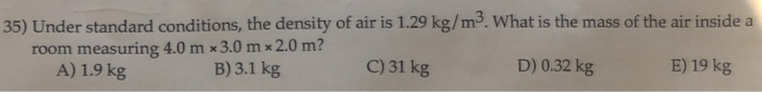 Under standard conditions, the density of air is 1.29 kg/m3. What is the mass of the air inside a...