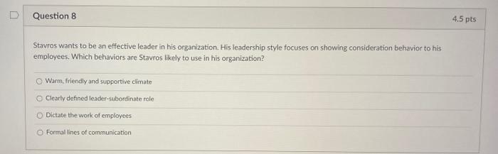 Stavros wants to be an effective leader in his organization. His leadership style focuses on showing...