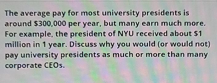 The average pay for most university presidents is around $300,000 per year, but many earn much more....