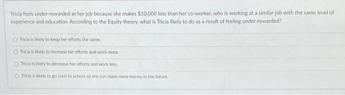 Tricia feels under-rewarded at her job because she makes $10,000 less than her co-worker, who is...