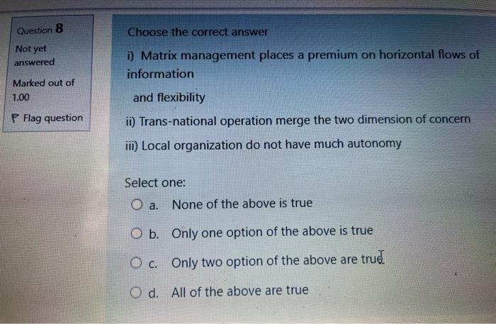 Choose the correct answer Not yet answered 1) Matrix management places a premium on horizontal flows...