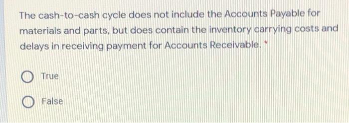 The cash-to-cash cycle does not include the Accounts Payable for materials and parts, but does...