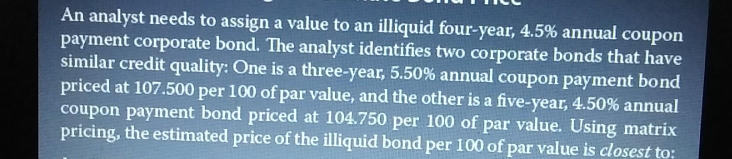 An analyst needs to assign a value to an illiquid four-year, 4.5% annual coupon payment corporate...