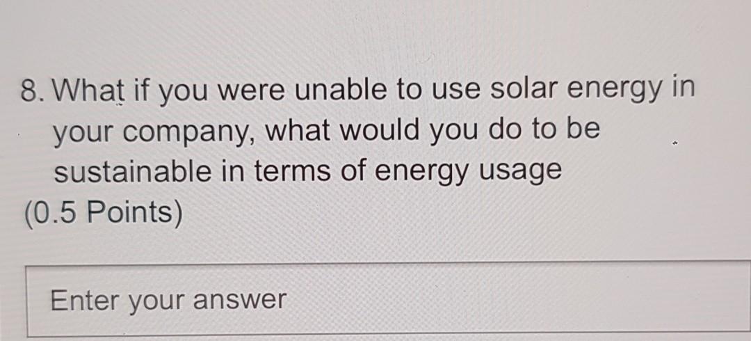 What If You Were Unable To Use Solar Energy In Your Company, What Would You Do To Be Sustainable In...