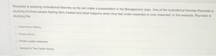 Reynaldo is studying motivational theories so he can make a presentation in his Management class....