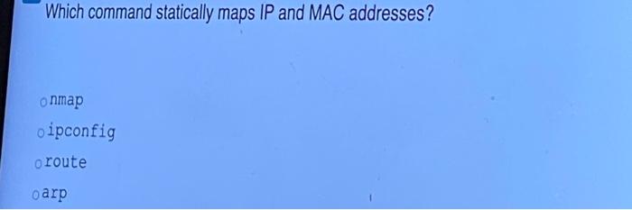 Which command statically maps IP and MAC addresses? a)nmap b) ipconfig c) route d) arp Which command...