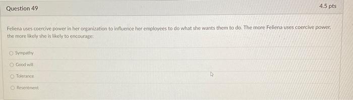 Feliena uses coercive power in her organization to influence her employees to do what she wants them...