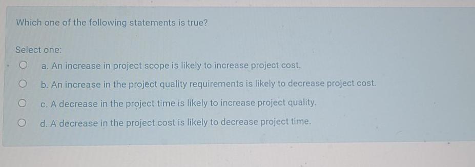 Which one of the following statements is true? Select one: O a. An increase in project scope is...