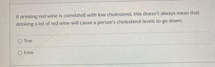 If drinking red wine is correlated with low cholesterol, this doesn't always mean that drinking a...-1