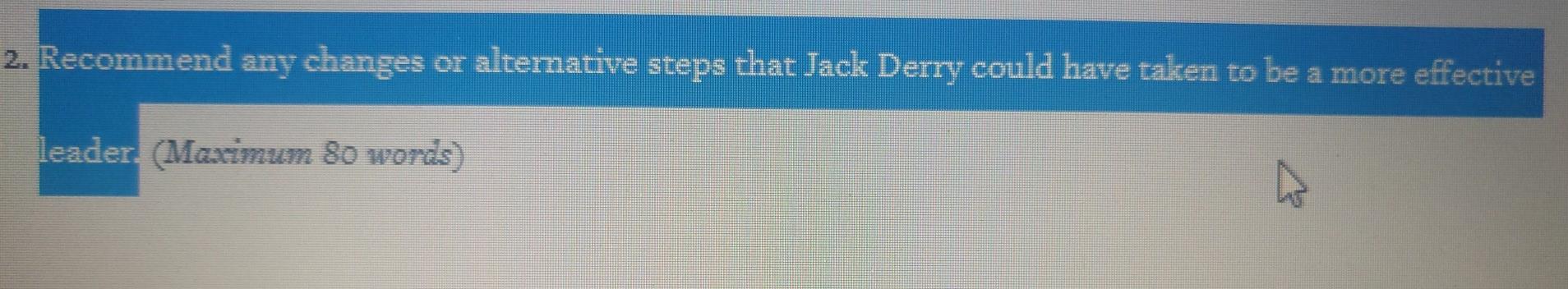 Recommend any changes or altemative steps that Jack Derry could have taken to be a more effective...