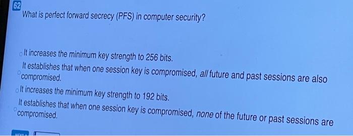 What is perfect forward secrecy (PFS) in computer security? a) It increases the minimum key strength...