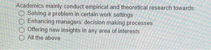 Academics mainly conduct empirical and theoretical research towards: O Solving a problem in certain...