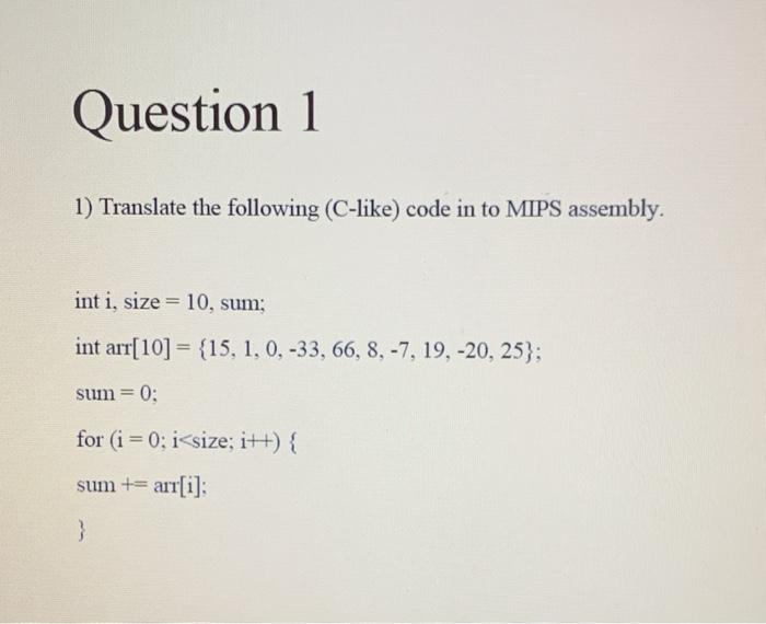Translate the following (C-like) code in to MIPS assembly. int i, size = 10, sum; int arr[10] = {15,...