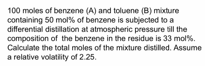 : 100 moles of benzene (A) and toluene (B) mixture containing 50 mol% of benzene is subjected to a...