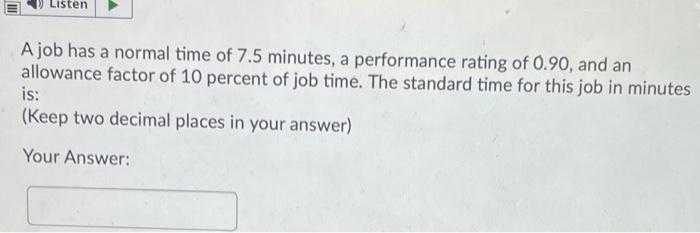 Listen A job has a normal time of 7.5 minutes, a performance rating of 0.90, and an allowance factor...