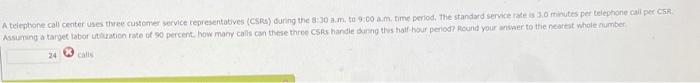 A telephone call center uses the customer service representatives (CSR) during the sam, to 9:00 am...