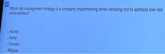 Which risk management strategy is a company implementing when deciding not to address low risk...