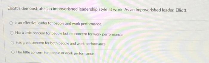 Elliott's demonstrates an impoverished leadership style at work. As an impoverished leader, Elliott:...