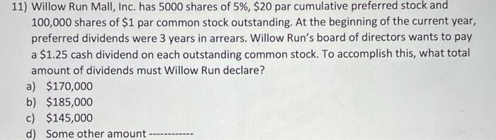 Willow Run Mall, Inc. has 5000 shares of 5%, $20 par cumulative preferred stock and 100,000 shares...